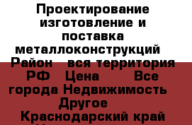 Проектирование,изготовление и поставка металлоконструкций › Район ­ вся территория РФ › Цена ­ 1 - Все города Недвижимость » Другое   . Краснодарский край,Новороссийск г.